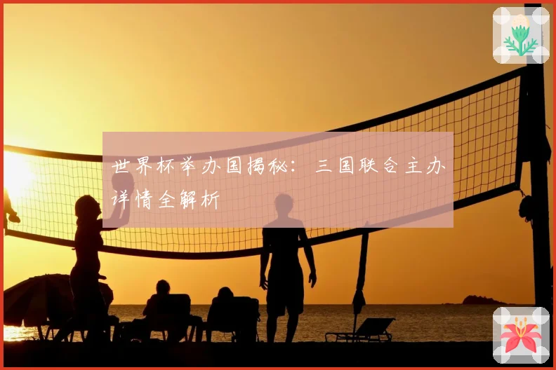 世界杯举办国揭秘：三国联合主办详情全解析