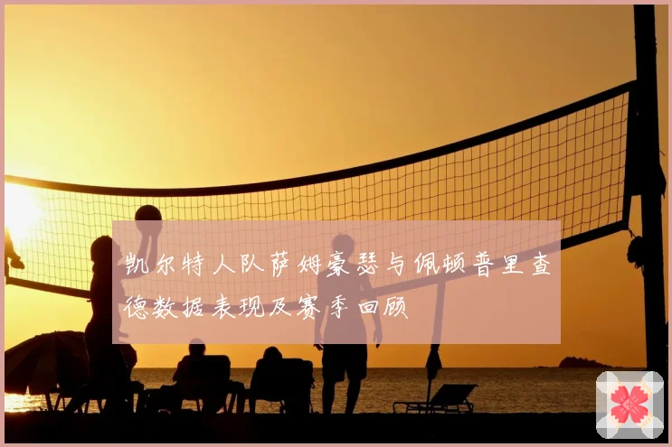 凯尔特人队萨姆豪瑟与佩顿普里查德数据表现及赛季回顾
