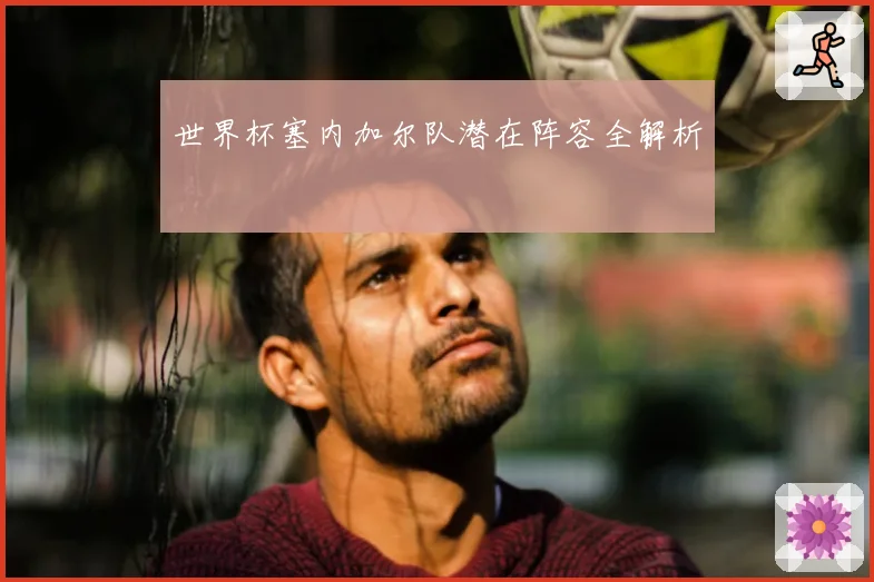 世界杯塞内加尔队潜在阵容全解析