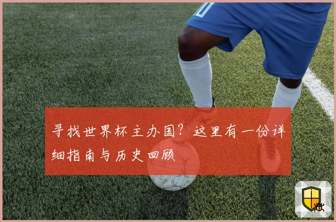 寻找世界杯主办国?这里有一份详细指南与历史回顾