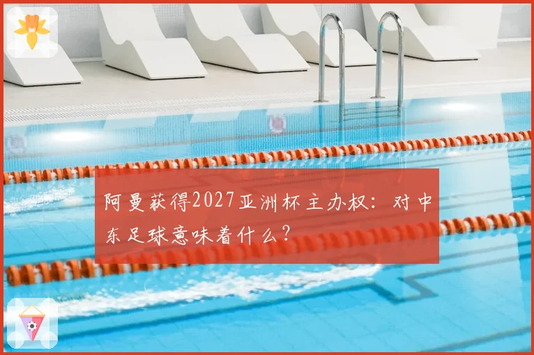阿曼获得2027亚洲杯主办权：对中东足球意味着什么？
