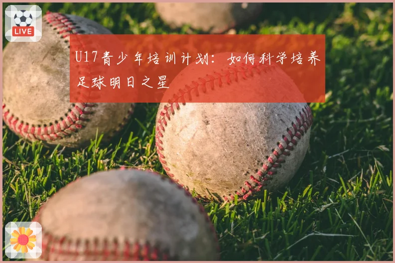 U17青少年培训计划:如何科学培养足球明日之星